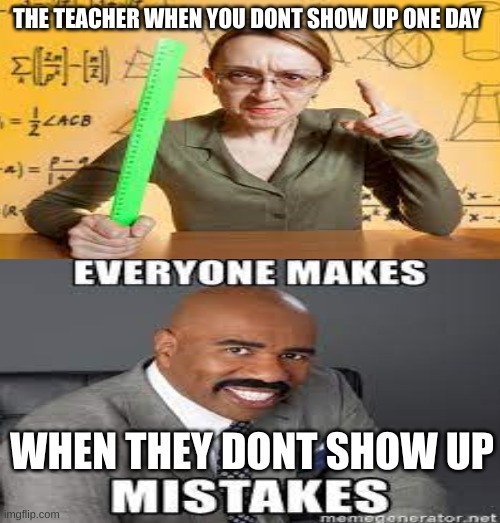 THE TEACHER WHEN YOU DONT SHOW UP ONE DAY; WHEN THEY DONT SHOW UP | made w/ Imgflip meme maker