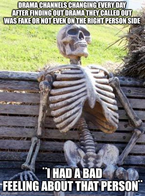 Waiting Skeleton | DRAMA CHANNELS CHANGING EVERY DAY AFTER FINDING OUT DRAMA THEY CALLED OUT WAS FAKE OR NOT EVEN ON THE RIGHT PERSON SIDE; ¨I HAD A BAD FEELING ABOUT THAT PERSON¨ | image tagged in memes,waiting skeleton | made w/ Imgflip meme maker