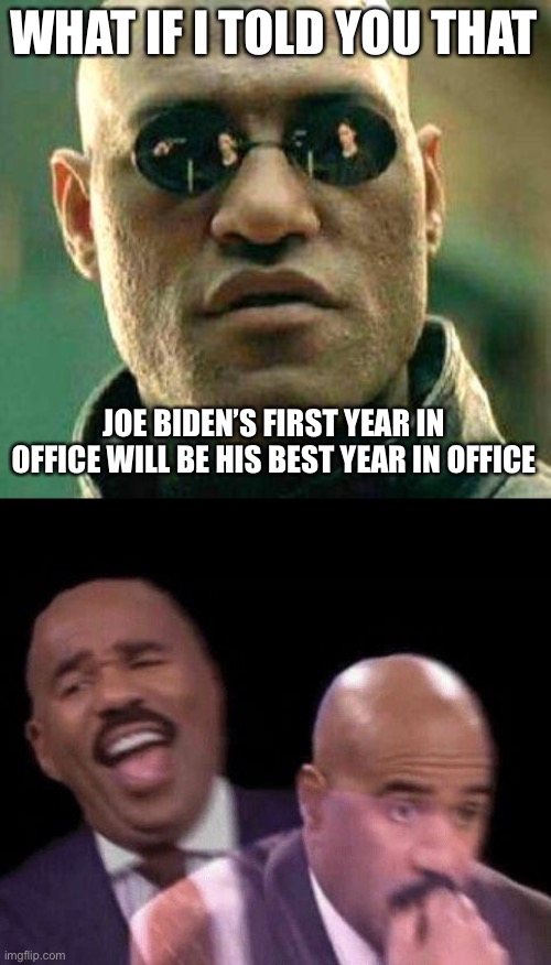 WHAT IF I TOLD YOU THAT; JOE BIDEN’S FIRST YEAR IN OFFICE WILL BE HIS BEST YEAR IN OFFICE | image tagged in what if i told you,oh shit | made w/ Imgflip meme maker