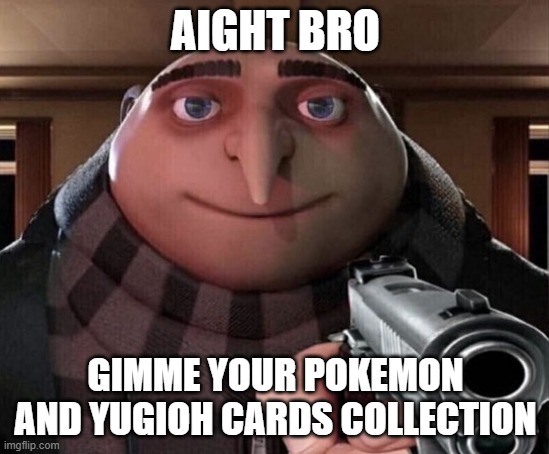 Hehe | AIGHT BRO; GIMME YOUR POKEMON AND YUGIOH CARDS COLLECTION | image tagged in gru gun | made w/ Imgflip meme maker