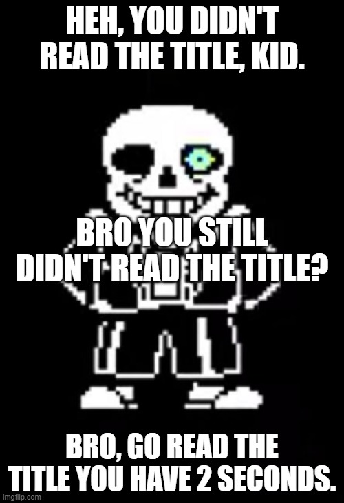 Too Late. *GASTER BLASTA* | HEH, YOU DIDN'T READ THE TITLE, KID. BRO YOU STILL DIDN'T READ THE TITLE? BRO, GO READ THE TITLE YOU HAVE 2 SECONDS. | image tagged in sans the skeleton | made w/ Imgflip meme maker