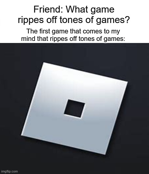 Why Roblox, why | Friend: What game rippes off tones of games? The first game that comes to my mind that rippes off tones of games: | image tagged in roblox | made w/ Imgflip meme maker