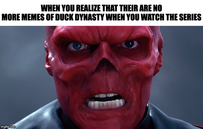 Red Skull | WHEN YOU REALIZE THAT THEIR ARE NO
MORE MEMES OF DUCK DYNASTY WHEN YOU WATCH THE SERIES | image tagged in red skull,memes,meme,funny,fun,memenade | made w/ Imgflip meme maker