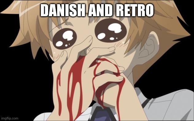 nosebleed | DANISH AND RETRO | image tagged in nosebleed | made w/ Imgflip meme maker