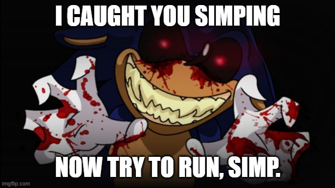 POV: Sonic.exe caught you simping | I CAUGHT YOU SIMPING; NOW TRY TO RUN, SIMP. | image tagged in no simping,sonic exe | made w/ Imgflip meme maker