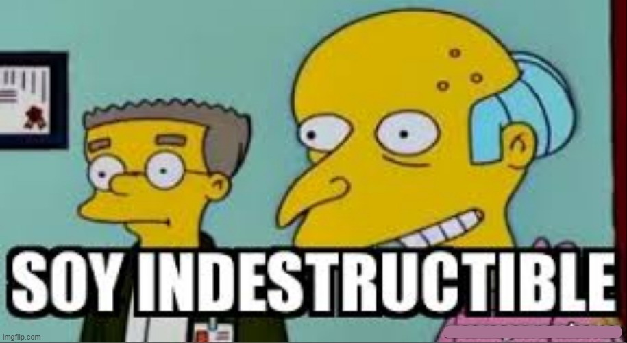 Sr. Burns indestructible | image tagged in sr burns indestructible | made w/ Imgflip meme maker