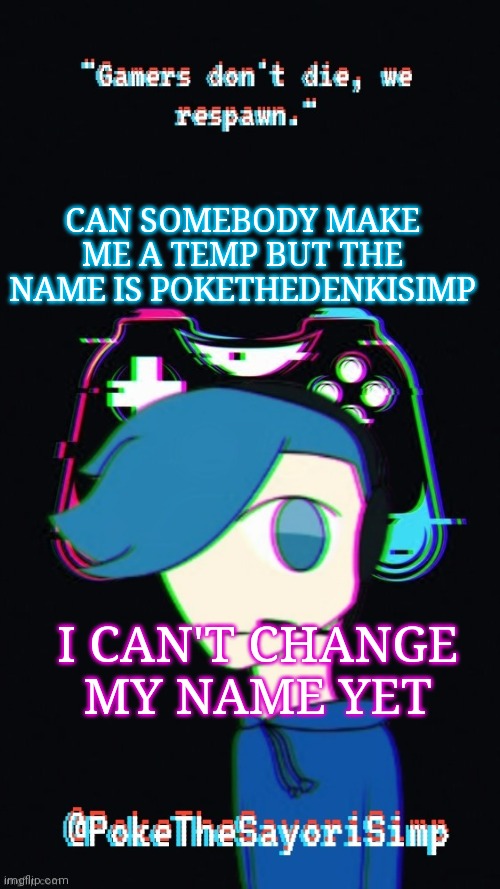 Pokes third gaming temp | CAN SOMEBODY MAKE ME A TEMP BUT THE NAME IS POKETHEDENKISIMP; I CAN'T CHANGE MY NAME YET | image tagged in pokes third gaming temp | made w/ Imgflip meme maker