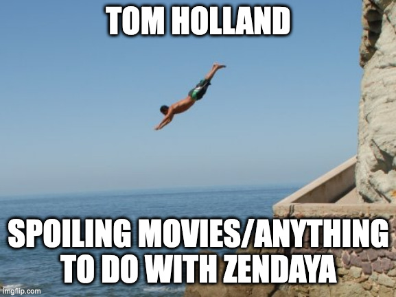 Tom Holland, Zendaya, and spoiling movies | TOM HOLLAND; SPOILING MOVIES/ANYTHING TO DO WITH ZENDAYA | image tagged in cliff diver,tom holland,zendaya,tom and zendaya | made w/ Imgflip meme maker