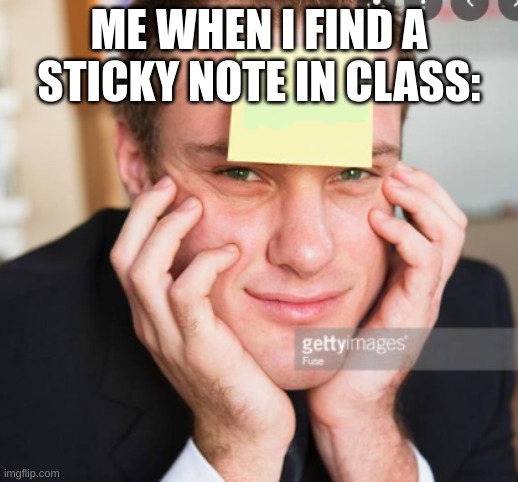 sticky notes | ME WHEN I FIND A STICKY NOTE IN CLASS: | image tagged in stickers,school,classroom,class,memes,funny | made w/ Imgflip meme maker