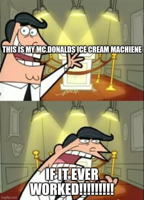 This Is Where I'd Put My Trophy If I Had One | THIS IS MY MC.DONALDS ICE CREAM MACHIENE; IF IT EVER WORKED!!!!!!!!! | image tagged in funny memes,mcdonalds,this is where i'd put my trophy if i had one | made w/ Imgflip meme maker