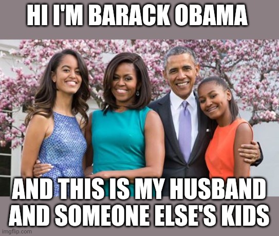 A true modern family | HI I'M BARACK OBAMA; AND THIS IS MY HUSBAND AND SOMEONE ELSE'S KIDS | image tagged in obama family,kidnapped,abducted | made w/ Imgflip meme maker