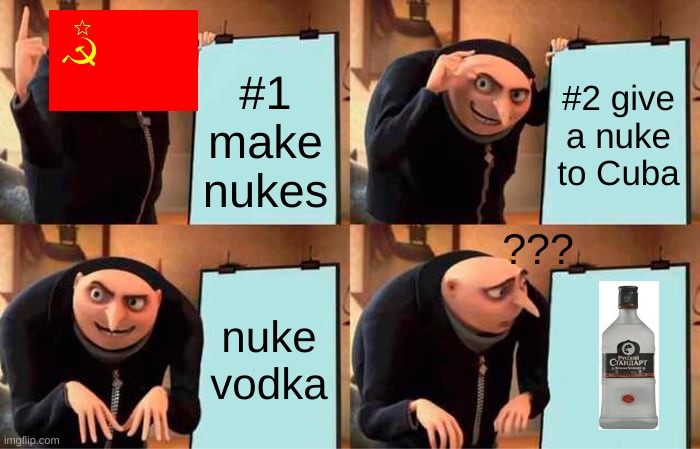 Gru's Plan | #1 make nukes; #2 give a nuke to Cuba; ??? nuke vodka | image tagged in memes,gru's plan | made w/ Imgflip meme maker