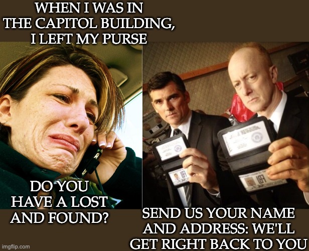 Funniest sting I've read all day: Jan. 6th rioters calling for the lost and found | WHEN I WAS IN THE CAPITOL BUILDING, I LEFT MY PURSE; DO YOU HAVE A LOST AND FOUND? SEND US YOUR NAME AND ADDRESS: WE'LL GET RIGHT BACK TO YOU | image tagged in crying on phone,fbi,rioters | made w/ Imgflip meme maker