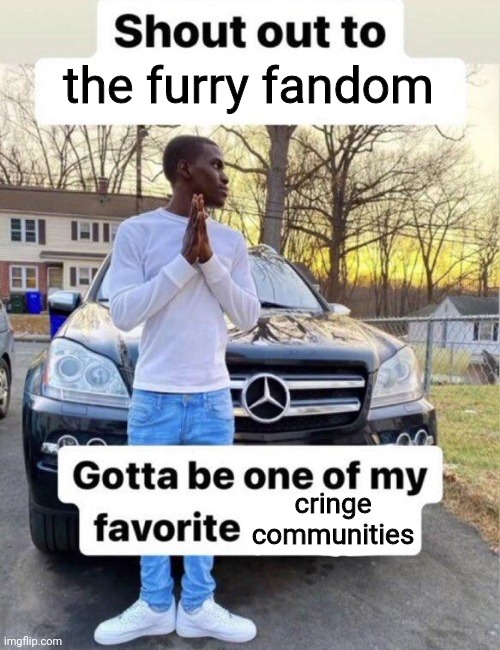 e | the furry fandom; cringe communities | image tagged in shout out to my favorite | made w/ Imgflip meme maker