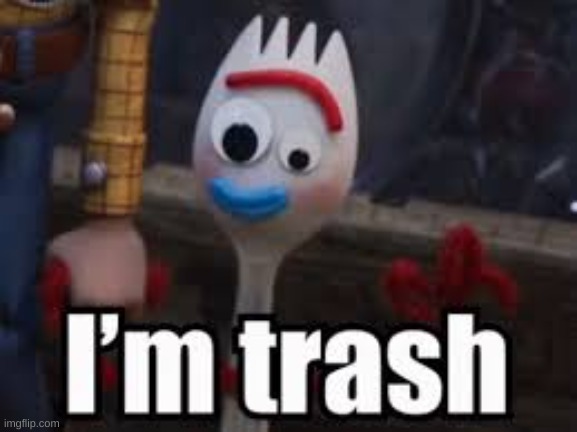 Forky - I'm Trash | image tagged in forky - i'm trash | made w/ Imgflip meme maker