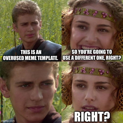 This template is overused ngl |  THIS IS AN OVERUSED MEME TEMPLATE. SO YOU’RE GOING TO USE A DIFFERENT ONE, RIGHT? RIGHT? | image tagged in anakin padme 4 panel | made w/ Imgflip meme maker