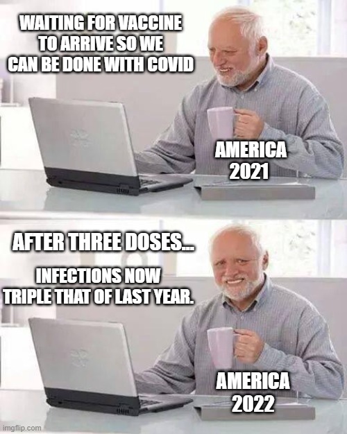 Hide the Pain Immunized Harold | WAITING FOR VACCINE TO ARRIVE SO WE CAN BE DONE WITH COVID; AMERICA
2021; AFTER THREE DOSES... INFECTIONS NOW TRIPLE THAT OF LAST YEAR. AMERICA
2022 | image tagged in memes,hide the pain harold,covid-19,vaccines,irony meter | made w/ Imgflip meme maker