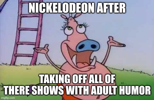 wild pig rocko | NICKELODEON AFTER; TAKING OFF ALL OF THERE SHOWS WITH ADULT HUMOR | image tagged in wild pig rocko | made w/ Imgflip meme maker