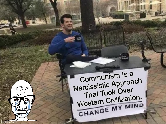 Communism is… | Communism Is a Narcissistic Approach That Took Over Western Civilization. | image tagged in memes,change my mind | made w/ Imgflip meme maker