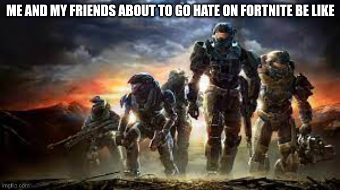 FORTNITE SUCKKKKKKKKKS (but FNaF is worse) | ME AND MY FRIENDS ABOUT TO GO HATE ON FORTNITE BE LIKE | image tagged in noble team,fortnite sucks | made w/ Imgflip meme maker