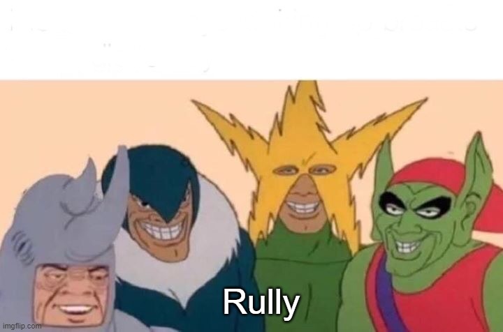 Me And The Boys Meme | Rully | image tagged in memes,me and the boys | made w/ Imgflip meme maker