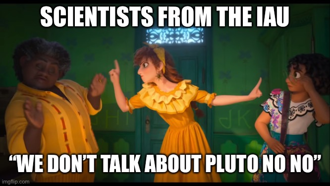 We Don’t Talk About Pluto | SCIENTISTS FROM THE IAU; “WE DON’T TALK ABOUT PLUTO NO NO” | image tagged in encanto | made w/ Imgflip meme maker