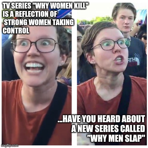 SJW Happy then Triggered | TV SERIES "WHY WOMEN KILL" 
IS A REFLECTION OF
 STRONG WOMEN TAKING 
CONTROL; ...HAVE YOU HEARD ABOUT
 A NEW SERIES CALLED
 "WHY MEN SLAP" | image tagged in sjw happy then triggered | made w/ Imgflip meme maker