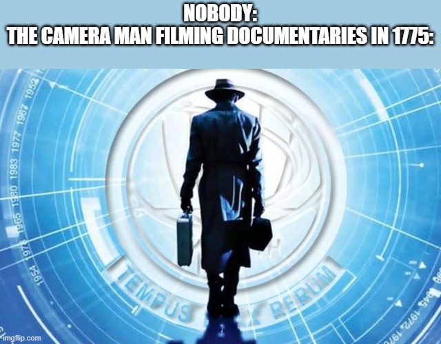 TIME TRAVELER | NOBODY:
THE CAMERA MAN FILMING DOCUMENTARIES IN 1775: | image tagged in time traveler | made w/ Imgflip meme maker