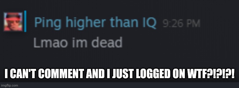 Lmao im dead | I CAN'T COMMENT AND I JUST LOGGED ON WTF?!?!?! | image tagged in lmao im dead | made w/ Imgflip meme maker