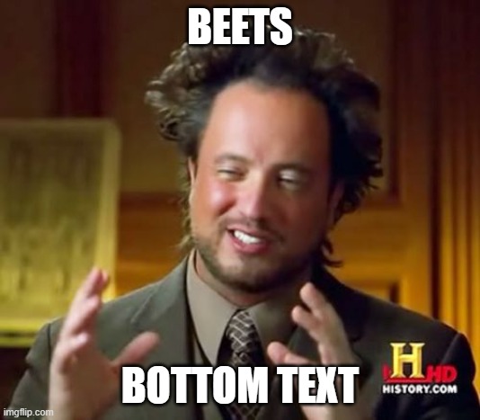 beets | BEETS; BOTTOM TEXT | image tagged in memes,ancient aliens | made w/ Imgflip meme maker