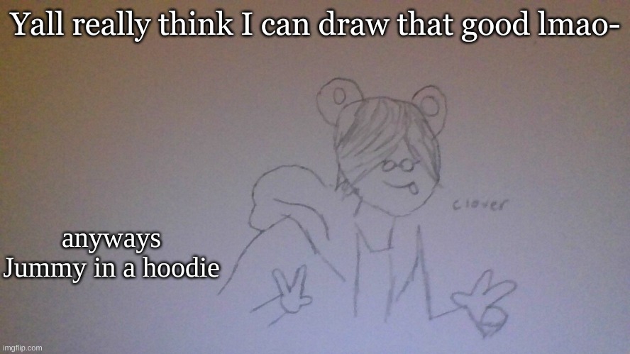 Yall really think I can draw that good lmao-; anyways Jummy in a hoodie | made w/ Imgflip meme maker