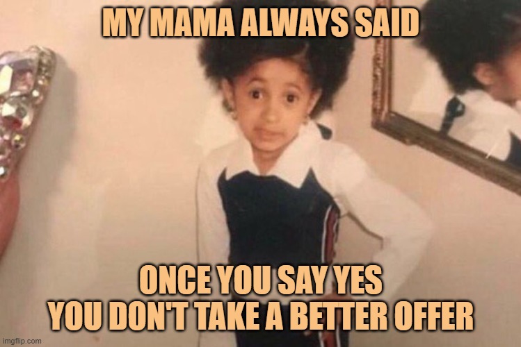 'cept If He's Rich | MY MAMA ALWAYS SAID; ONCE YOU SAY YES
YOU DON'T TAKE A BETTER OFFER | image tagged in young cardi b,yayaya | made w/ Imgflip meme maker