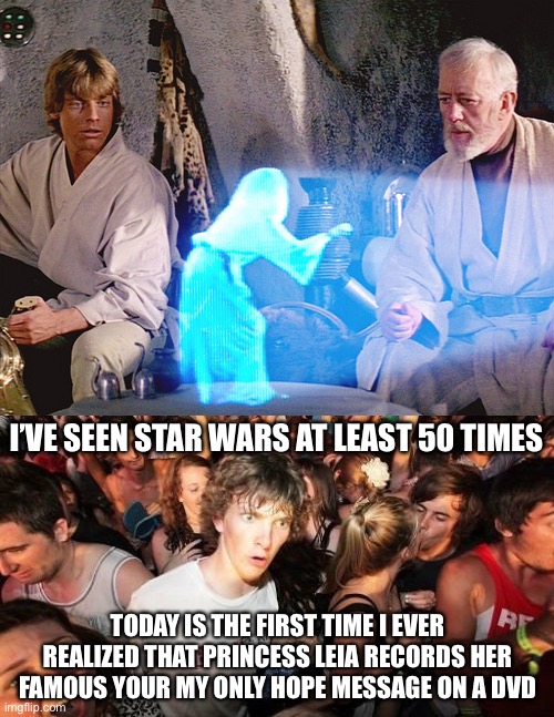 Now That DVDs Are Obsolete | I’VE SEEN STAR WARS AT LEAST 50 TIMES; TODAY IS THE FIRST TIME I EVER REALIZED THAT PRINCESS LEIA RECORDS HER FAMOUS YOUR MY ONLY HOPE MESSAGE ON A DVD | image tagged in princess leia,memes,sudden clarity clarence,true story bro | made w/ Imgflip meme maker