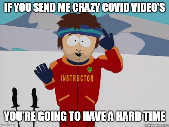 You gonna have a hard time | IF YOU SEND ME CRAZY COVID VIDEO'S; YOU'RE GOING TO HAVE A HARD TIME | image tagged in you gonna have a hard time | made w/ Imgflip meme maker