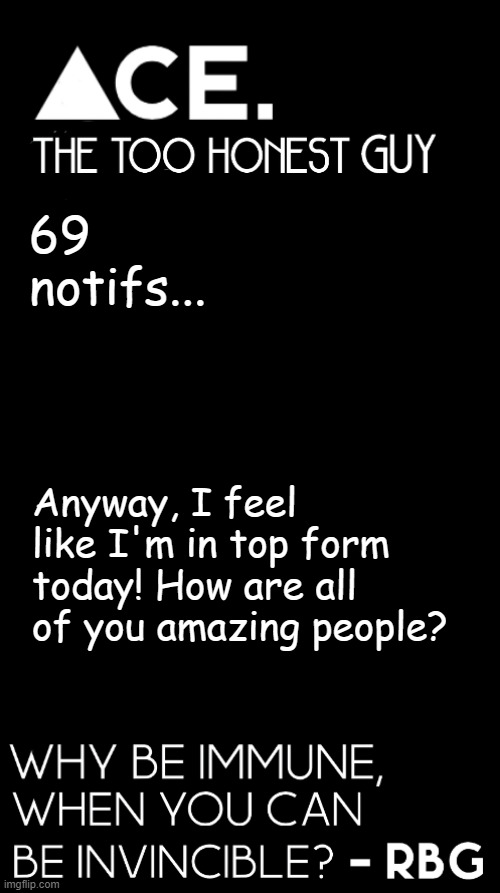 I feel like I could reply to every comment on my frontpage meme! | 69 notifs... Anyway, I feel like I'm in top form today! How are all of you amazing people? | image tagged in spiralz / ace plain template | made w/ Imgflip meme maker