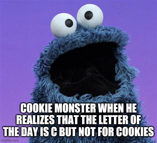 cookie monster | COOKIE MONSTER WHEN HE REALIZES THAT THE LETTER OF THE DAY IS C BUT NOT FOR COOKIES | image tagged in cookie monster | made w/ Imgflip meme maker