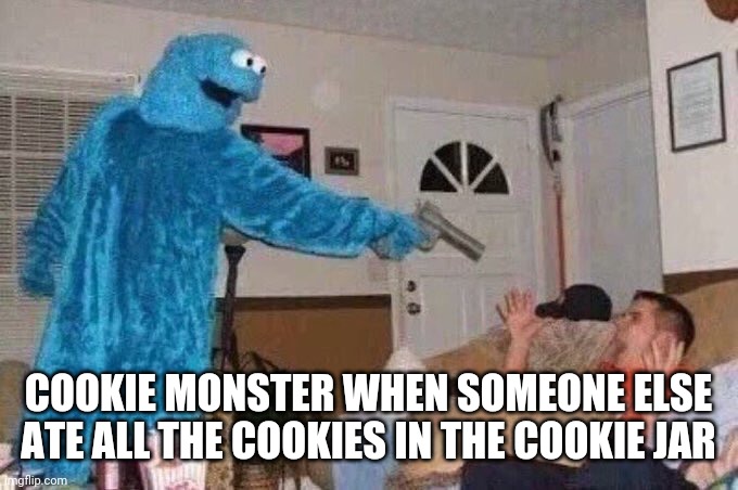 Cursed Cookie Monster | COOKIE MONSTER WHEN SOMEONE ELSE ATE ALL THE COOKIES IN THE COOKIE JAR | image tagged in cookie monster | made w/ Imgflip meme maker