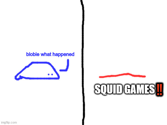 SQUIG GAMES‼️ | blobie what happened; SQUID GAMES‼️ | image tagged in blank white template | made w/ Imgflip meme maker