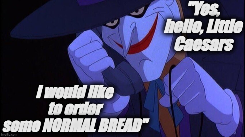 title | "Yes, hello, Little Caesars; I would like to order some NORMAL BREAD" | image tagged in joker phone call,rmk | made w/ Imgflip meme maker
