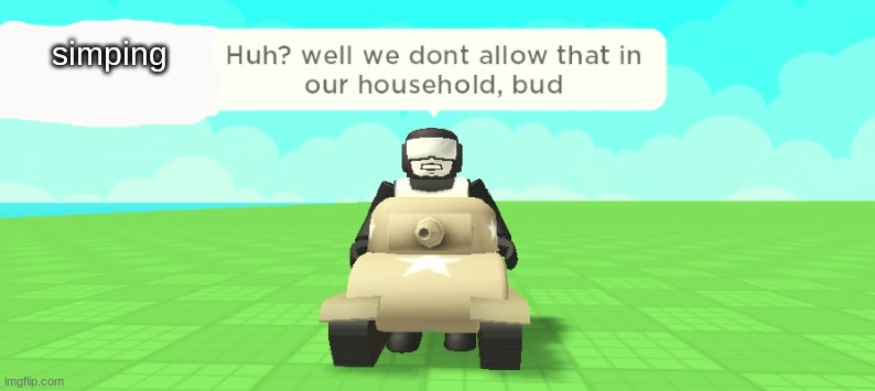 simping | image tagged in _____ huh well we dont allow that in our household bud | made w/ Imgflip meme maker
