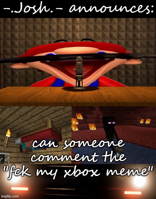 Josh's announcement temp by Josh | can someone comment the "fck my xbox meme" | image tagged in josh's announcement temp by josh | made w/ Imgflip meme maker