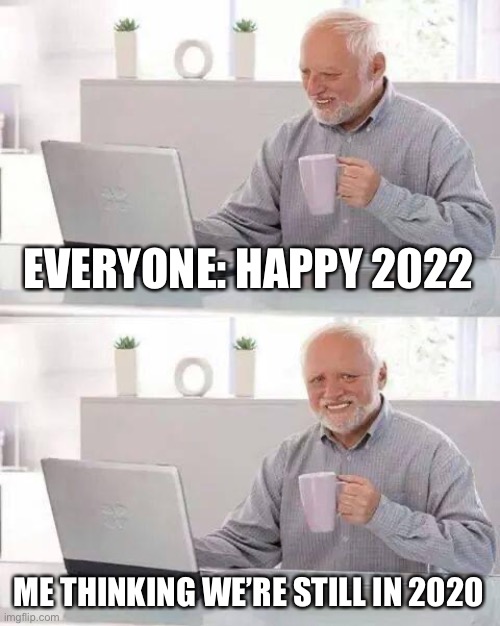 Happy 2022 | EVERYONE: HAPPY 2022; ME THINKING WE’RE STILL IN 2020 | image tagged in memes,hide the pain harold | made w/ Imgflip meme maker