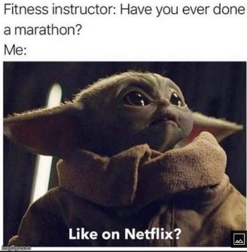 Yes i do.....only on Netflix XD | image tagged in memes,marathon,netflix | made w/ Imgflip meme maker