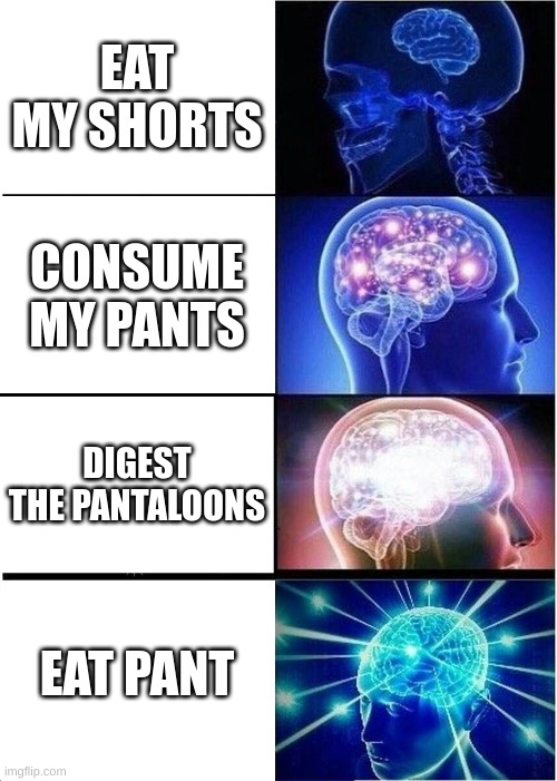 Expanding Brain | EAT MY SHORTS; CONSUME MY PANTS; DIGEST THE PANTALOONS; EAT PANT | image tagged in memes,expanding brain | made w/ Imgflip meme maker