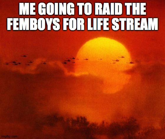 Run through the jungle starts playing | ME GOING TO RAID THE FEMBOYS FOR LIFE STREAM | image tagged in apocalypse now,veitnam war | made w/ Imgflip meme maker