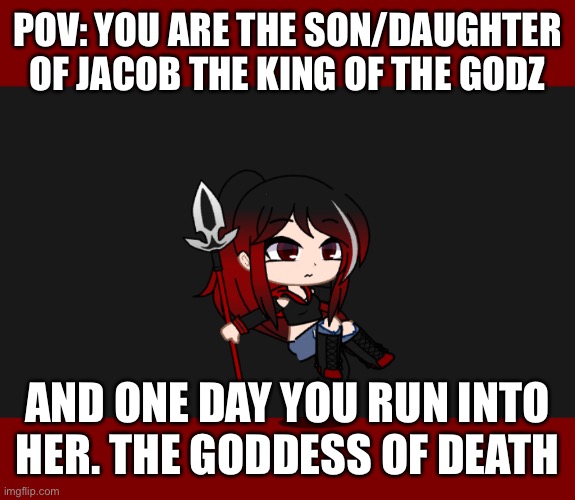 No joke/military/Bambi ocs | POV: YOU ARE THE SON/DAUGHTER OF JACOB THE KING OF THE GODZ; AND ONE DAY YOU RUN INTO HER. THE GODDESS OF DEATH | made w/ Imgflip meme maker