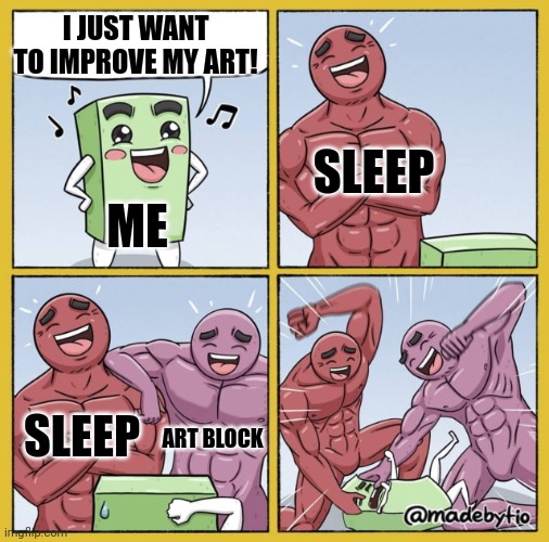 Guy getting beat up | I JUST WANT TO IMPROVE MY ART! SLEEP; ME; SLEEP; ART BLOCK | image tagged in guy getting beat up | made w/ Imgflip meme maker