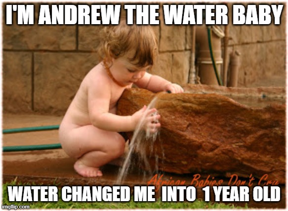 Andrew | I'M ANDREW THE WATER BABY; WATER CHANGED ME  INTO  1 YEAR OLD | image tagged in andrew taylor | made w/ Imgflip meme maker