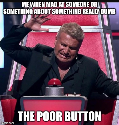 The voice button | ME WHEN MAD AT SOMEONE OR SOMETHING ABOUT SOMETHING REALLY DUMB; THE POOR BUTTON | image tagged in the voice button | made w/ Imgflip meme maker