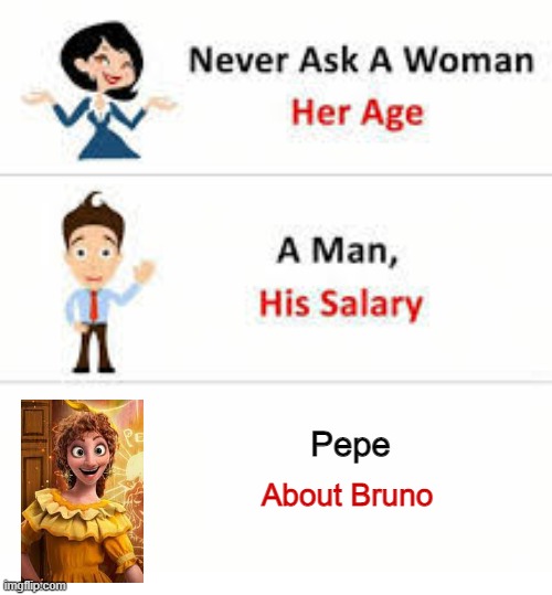 Bruno Be Like | Pepe; About Bruno | image tagged in never ask a woman her age | made w/ Imgflip meme maker